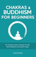 Chakras and Buddhism for Beginners: The Ultimate Guide to Healing Yourself With Meditation and Positive Energy